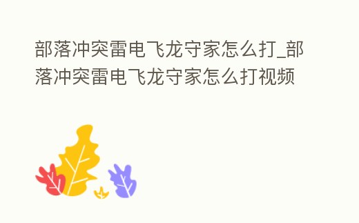 部落沖突雷電飛龍守家怎么打_部落沖突雷電飛龍守家怎么打視頻