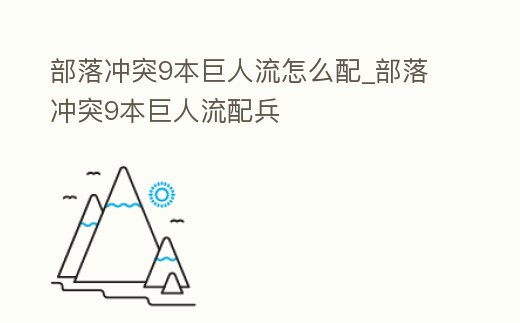 部落沖突9本巨人流怎么配_部落沖突9本巨人流配兵