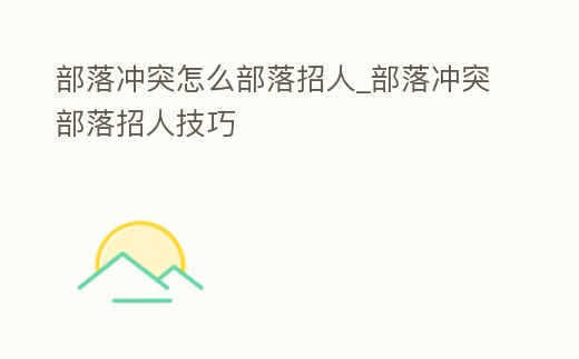 部落沖突怎么部落招人_部落沖突部落招人技巧