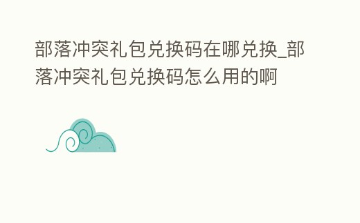 部落沖突禮包兌換碼在哪兌換_部落沖突禮包兌換碼怎么用的啊