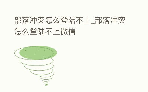 部落沖突怎么登陸不上_部落沖突怎么登陸不上微信