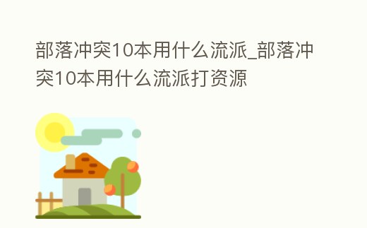 部落沖突10本用什么流派_部落沖突10本用什么流派打資源