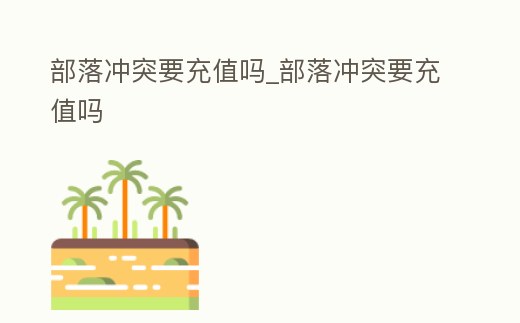 部落沖突要充值嗎_部落沖突要充值嗎