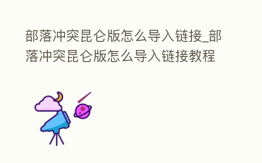 部落沖突昆侖版怎么導入鏈接_部落沖突昆侖版怎么導入鏈接教程