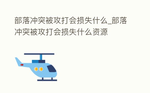 部落沖突被攻打會損失什么_部落沖突被攻打會損失什么資源