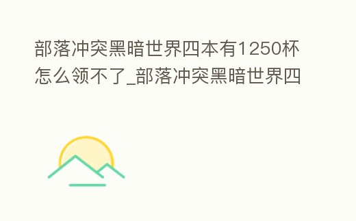 部落沖突黑暗世界四本有1250杯怎么領不了_部落沖突黑暗世界四級大本最強陣