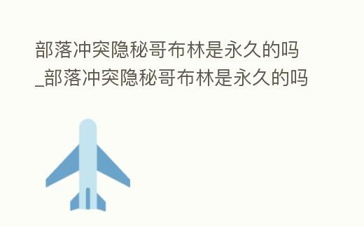 部落沖突隱秘哥布林是永久的嗎_部落沖突隱秘哥布林是永久的嗎知乎
