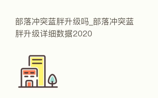 部落沖突藍胖升級嗎_部落沖突藍胖升級詳細數據2020