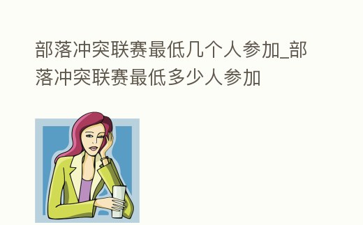 部落沖突聯賽最低幾個人參加_部落沖突聯賽最低多少人參加