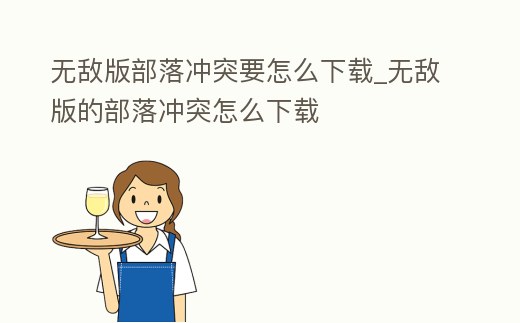 無敵版部落沖突要怎么下載_無敵版的部落沖突怎么下載