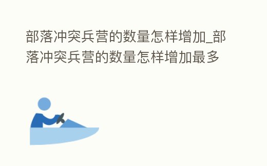 部落沖突兵營的數量怎樣增加_部落沖突兵營的數量怎樣增加最多