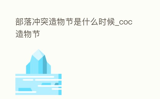 部落沖突造物節(jié)是什么時候_coc造物節(jié)
