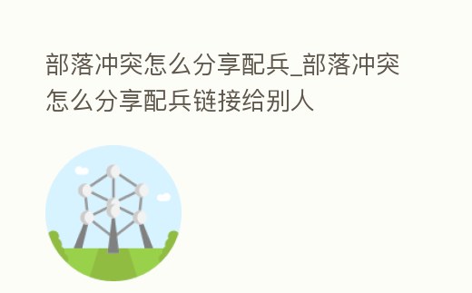 部落沖突怎么分享配兵_部落沖突怎么分享配兵鏈接給別人