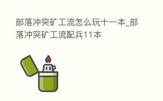 部落沖突礦工流怎么玩十一本_部落沖突礦工流配兵11本