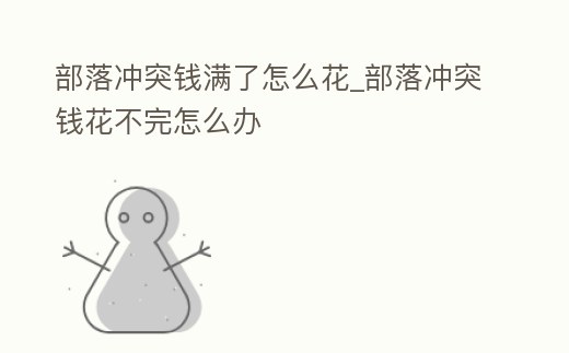 部落沖突錢(qián)滿(mǎn)了怎么花_部落沖突錢(qián)花不完怎么辦