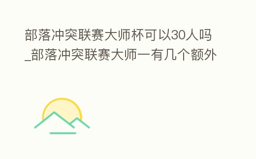 部落沖突聯賽大師杯可以30人嗎_部落沖突聯賽大師一有幾個額外名額