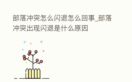 部落沖突怎么閃退怎么回事_部落沖突出現(xiàn)閃退是什么原因