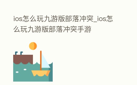 ios怎么玩九游版部落沖突_ios怎么玩九游版部落沖突手游