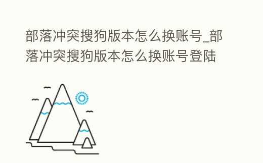 部落沖突搜狗版本怎么換賬號_部落沖突搜狗版本怎么換賬號登陸
