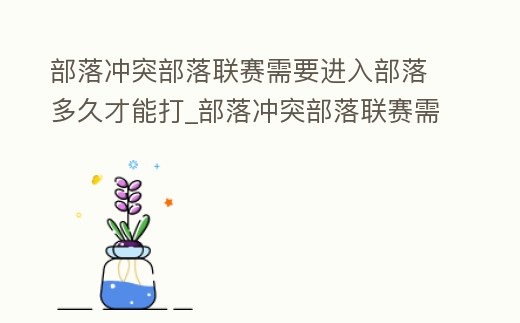 部落沖突部落聯(lián)賽需要進(jìn)入部落多久才能打_部落沖突部落聯(lián)賽需要進(jìn)入部落多久才能打比賽