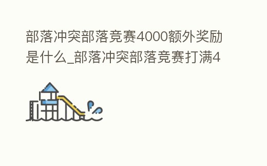 部落沖突部落競賽4000額外獎勵是什么_部落沖突部落競賽打滿4000有什么獎勵