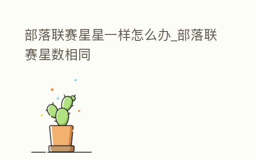 部落聯賽星星一樣怎么辦_部落聯賽星數相同