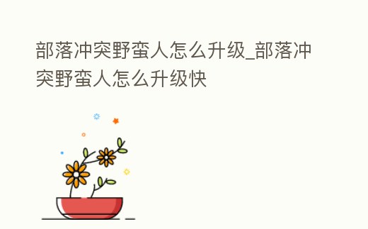 部落沖突野蠻人怎么升級_部落沖突野蠻人怎么升級快