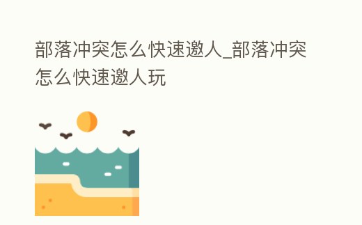 部落沖突怎么快速邀人_部落沖突怎么快速邀人玩