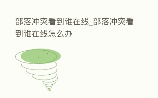 部落沖突看到誰在線_部落沖突看到誰在線怎么辦