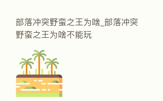 部落沖突野蠻之王為啥_部落沖突野蠻之王為啥不能玩