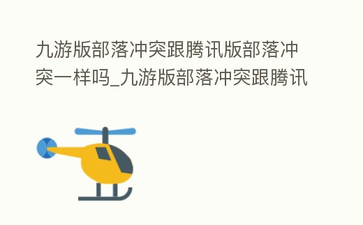 九游版部落沖突跟騰訊版部落沖突一樣嗎_九游版部落沖突跟騰訊版部落沖突一樣嗎安卓