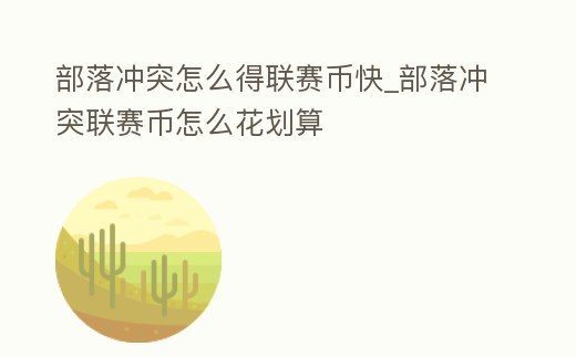 部落沖突怎么得聯賽幣快_部落沖突聯賽幣怎么花劃算