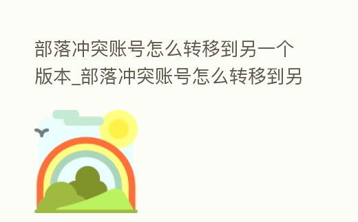 部落沖突賬號怎么轉移到另一個版本_部落沖突賬號怎么轉移到另一個版本手機
