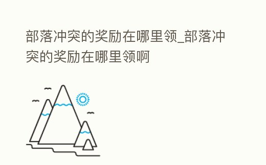 部落沖突的獎(jiǎng)勵(lì)在哪里領(lǐng)_部落沖突的獎(jiǎng)勵(lì)在哪里領(lǐng)啊