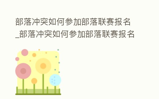 部落沖突如何參加部落聯(lián)賽報(bào)名_部落沖突如何參加部落聯(lián)賽報(bào)名
