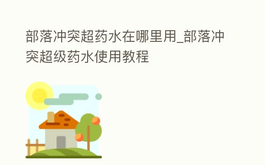 部落沖突超藥水在哪里用_部落沖突超級藥水使用教程