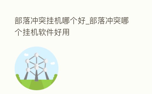 部落沖突掛機哪個好_部落沖突哪個掛機軟件好用