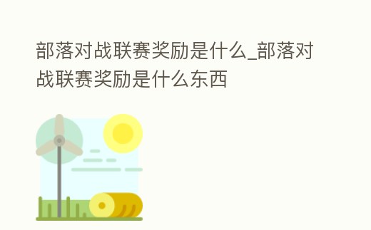 部落對戰聯賽獎勵是什么_部落對戰聯賽獎勵是什么東西