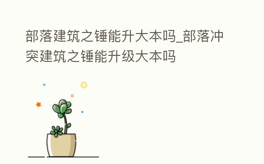 部落建筑之錘能升大本嗎_部落沖突建筑之錘能升級大本嗎