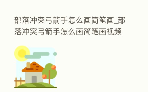 部落沖突弓箭手怎么畫簡(jiǎn)筆畫_部落沖突弓箭手怎么畫簡(jiǎn)筆畫視頻