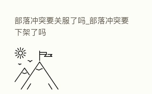 部落沖突要關服了嗎_部落沖突要下架了嗎