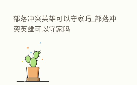 部落沖突英雄可以守家嗎_部落沖突英雄可以守家嗎