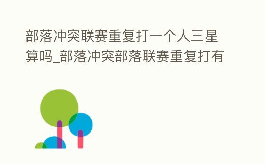部落沖突聯(lián)賽重復(fù)打一個人三星算嗎_部落沖突部落聯(lián)賽重復(fù)打有獎勵嗎