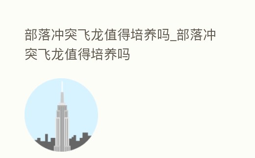 部落沖突飛龍值得培養嗎_部落沖突飛龍值得培養嗎