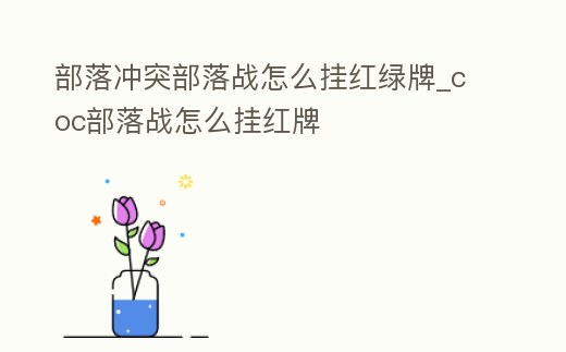 部落沖突部落戰怎么掛紅綠牌_coc部落戰怎么掛紅牌