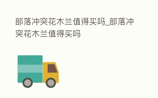 部落沖突花木蘭值得買嗎_部落沖突花木蘭值得買嗎