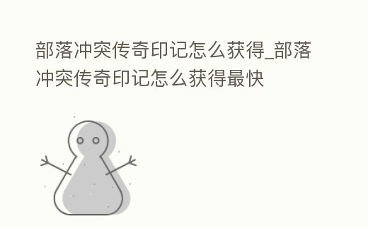 部落沖突傳奇印記怎么獲得_部落沖突傳奇印記怎么獲得最快