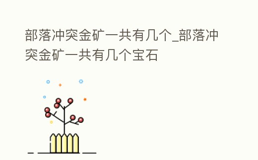 部落沖突金礦一共有幾個_部落沖突金礦一共有幾個寶石