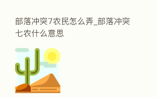 部落沖突7農民怎么弄_部落沖突七農什么意思