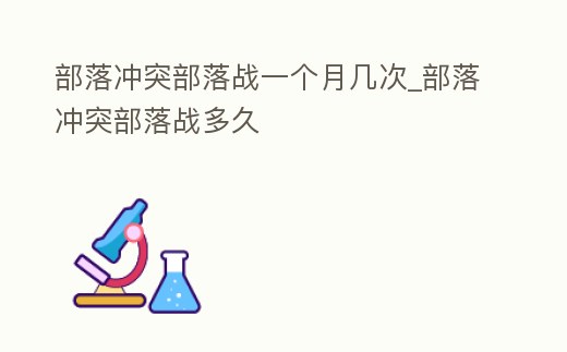部落沖突部落戰(zhàn)一個(gè)月幾次_部落沖突部落戰(zhàn)多久